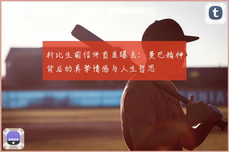 科比生前信件首度曝光:曼巴精神背后的真挚情感与人生哲思