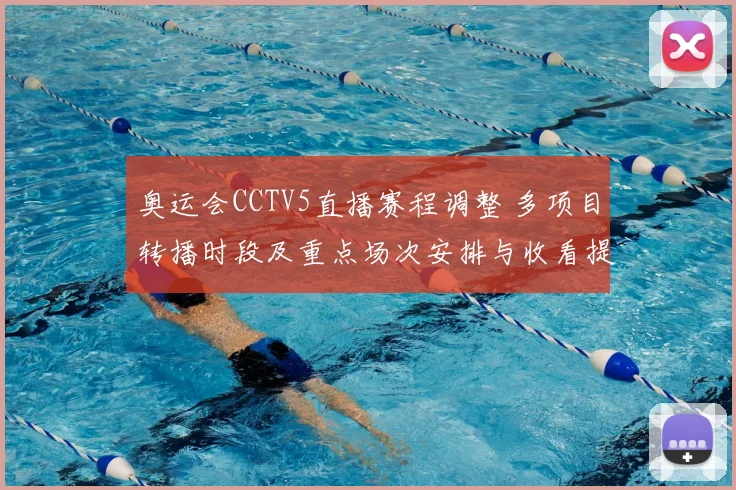 奥运会CCTV5直播赛程调整 多项目转播时段及重点场次安排与收看提示