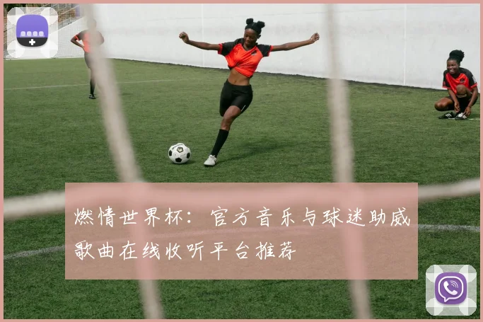 燃情世界杯：官方音乐与球迷助威歌曲在线收听平台推荐