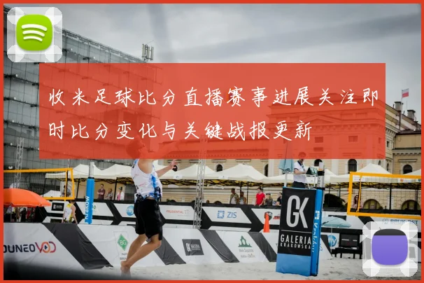 收米足球比分直播赛事进展关注即时比分变化与关键战报更新