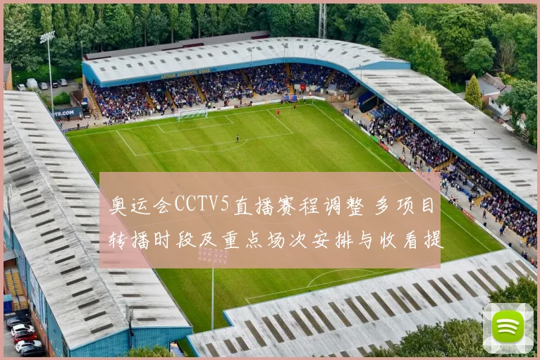 奥运会CCTV5直播赛程调整 多项目转播时段及重点场次安排与收看提示