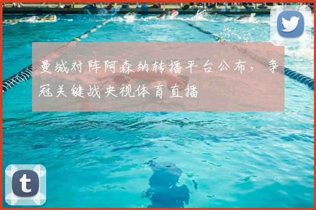 曼城对阵阿森纳转播平台公布,争冠关键战央视体育直播