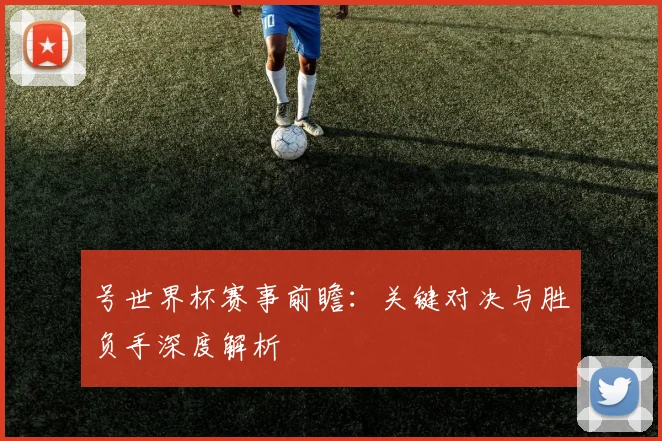 号世界杯赛事前瞻：关键对决与胜负手深度解析