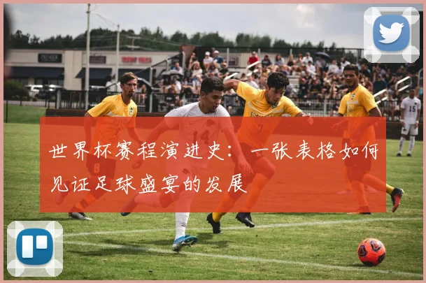 世界杯赛程演进史：一张表格如何见证足球盛宴的发展
