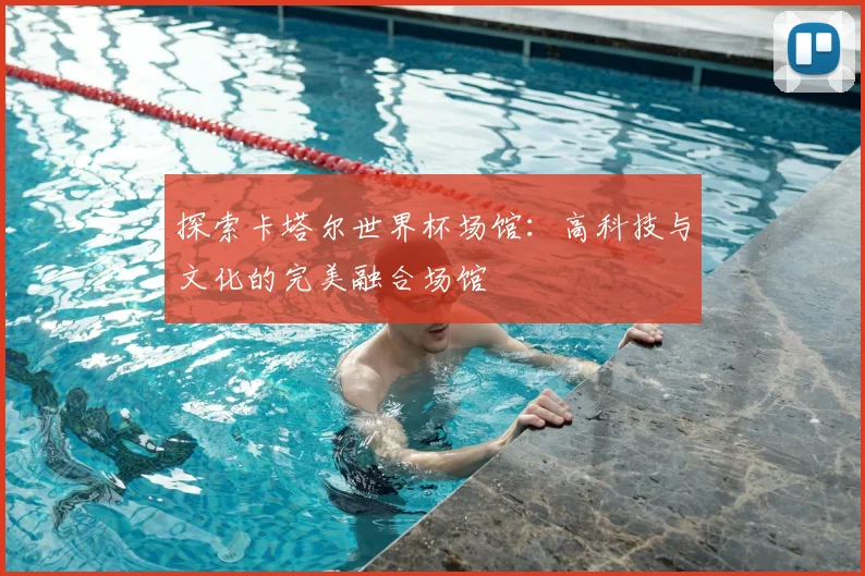 探索卡塔尔世界杯场馆:高科技与文化的完美融合场馆
