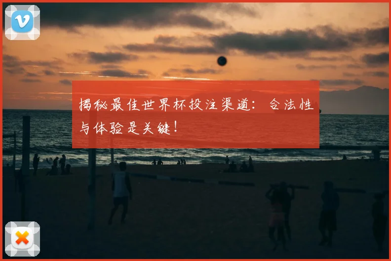 揭秘最佳世界杯投注渠道：合法性与体验是关键！
