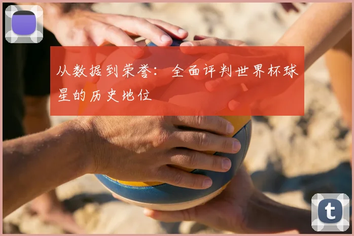 从数据到荣誉：全面评判世界杯球星的历史地位