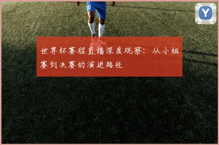 世界杯赛程直播深度观察：从小组赛到决赛的演进路径