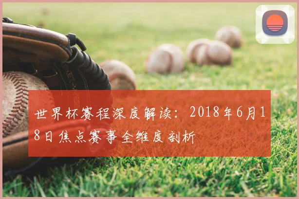 世界杯赛程深度解读：2018年6月18日焦点赛事全维度剖析
