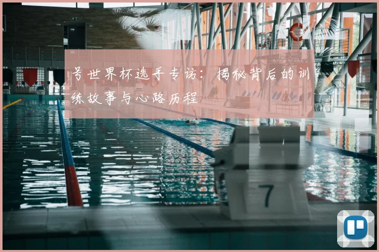 号世界杯选手专访：揭秘背后的训练故事与心路历程