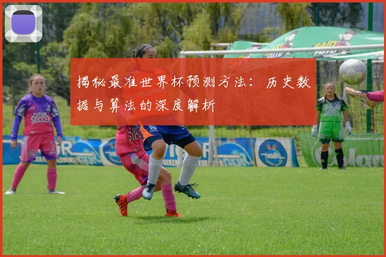 揭秘最准世界杯预测方法：历史数据与算法的深度解析