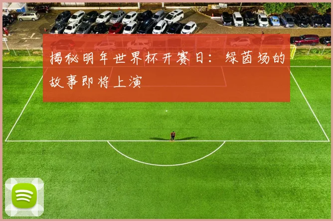 揭秘明年世界杯开赛日：绿茵场的故事即将上演