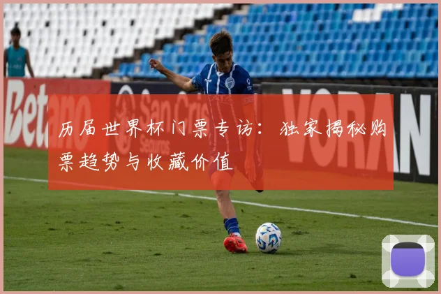 历届世界杯门票专访：独家揭秘购票趋势与收藏价值