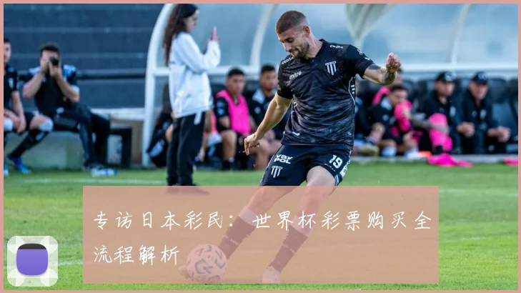 专访日本彩民:世界杯彩票购买全流程解析