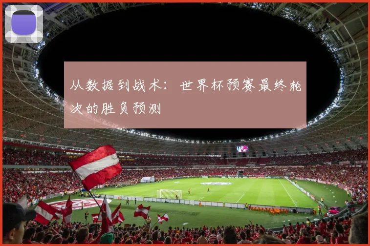 从数据到战术：世界杯预赛最终轮次的胜负预测