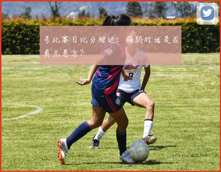 号比赛日比分综述：强弱对话是否真无悬念？
