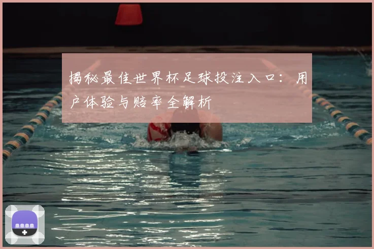 揭秘最佳世界杯足球投注入口：用户体验与赔率全解析