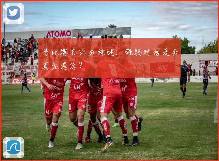 号比赛日比分综述：强弱对话是否真无悬念？