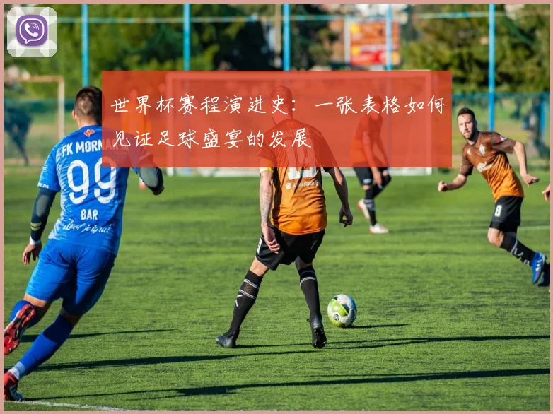 世界杯赛程演进史：一张表格如何见证足球盛宴的发展